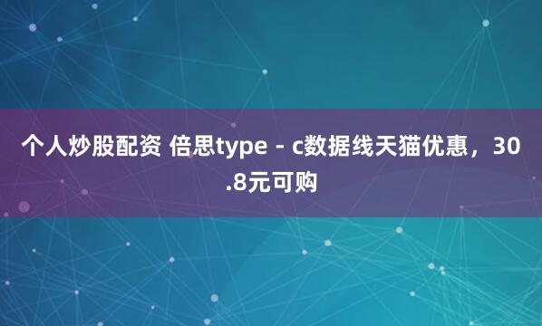 个人炒股配资 倍思type - c数据线天猫优惠，30.8元可购