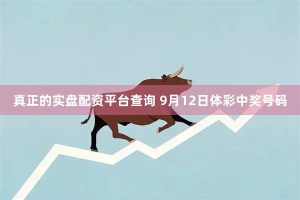 真正的实盘配资平台查询 9月12日体彩中奖号码