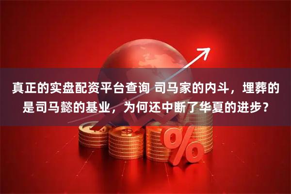 真正的实盘配资平台查询 司马家的内斗，埋葬的是司马懿的基业，为何还中断了华夏的进步？